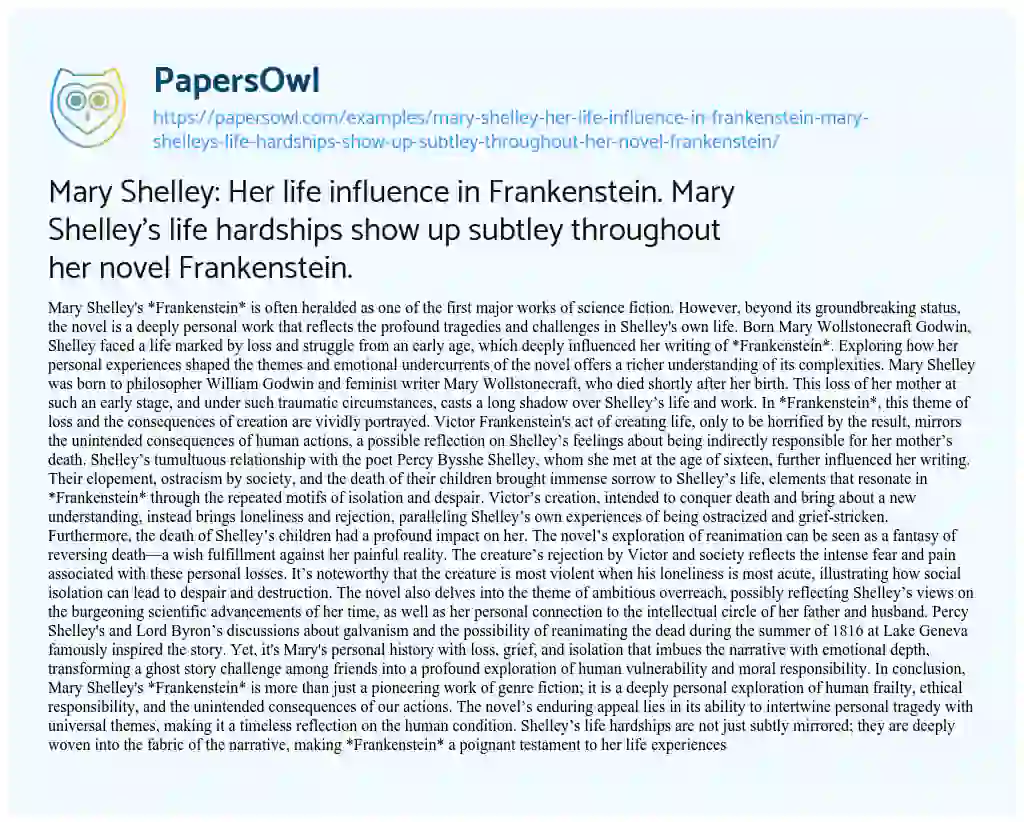 Essay on Mary Shelley: her Life Influence in Frankenstein. Mary Shelley’s Life Hardships Show up Subtley Throughout her Novel Frankenstein.