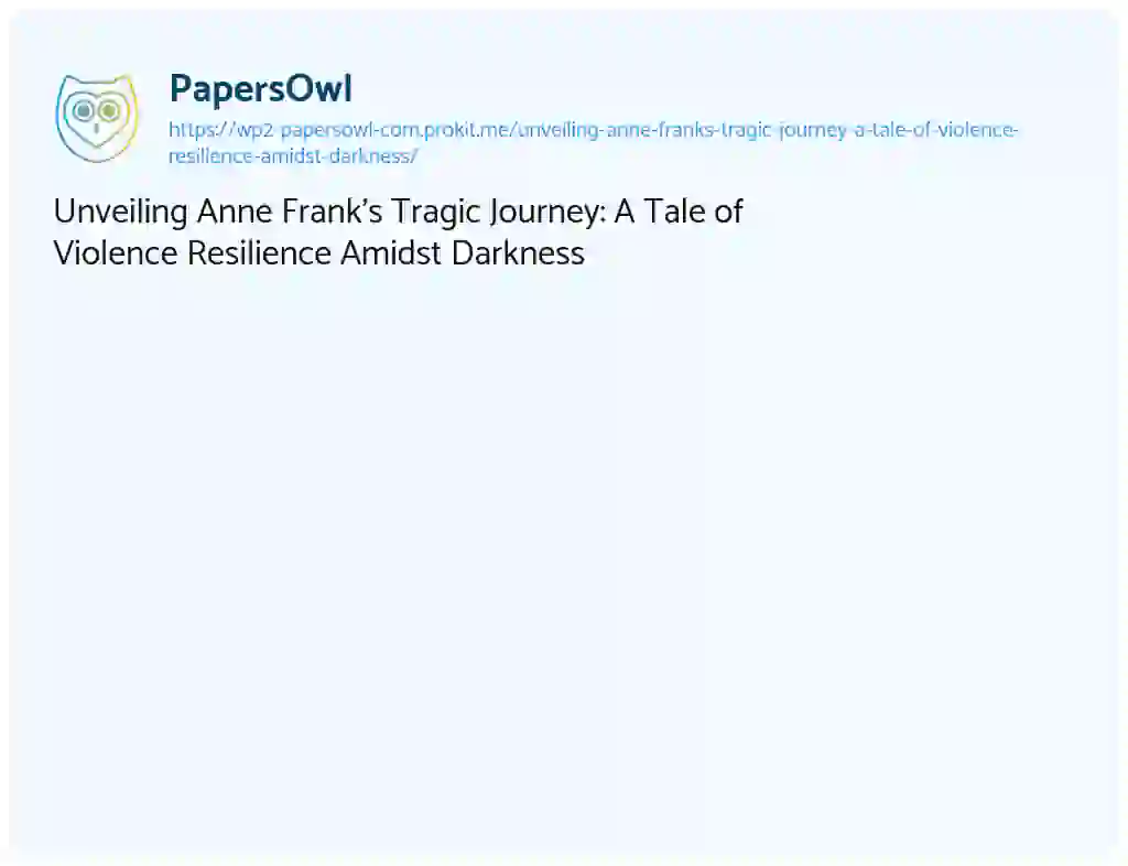 Essay on Unveiling Anne Frank’s Tragic Journey: a Tale of Violence Resilience Amidst Darkness